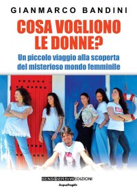 Immagine copertina libro Cosa vogliono le donne? Un piccolo viaggio alla scoperta del misterioso mondo femminile. Nuova ediz.