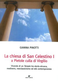 Immagine copertina libro La chiesa di San Celestino I a Pietole culla di Virgilio. Vicende di un tempio tra storia etrusca, medioevo, neoclassicismo ed età contemporanea