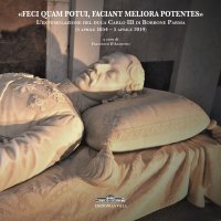 Immagine copertina libro «Feci quam potui, faciant meliora potentes». L'estumulazione del duca Carlo III di Borbone Parma (5 aprile 1854-5 aprile 2019)