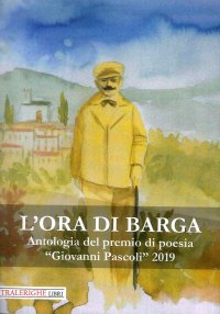 Immagine copertina libro L'ora di Barga. Antologia del Premio di poesia «Giovanni Pascoli» 2019