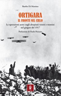 Immagine copertina libro Ortigara. Il fronte nel cielo. Le operazioni aeree sugli altopiani veneti e trentini nel giugno 1917