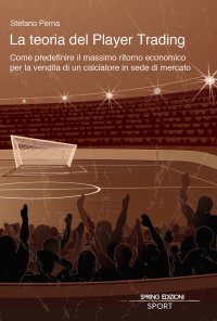 Immagine copertina libro La teoria del Player Trading. Come predefinire il massimo ritorno economico per la vendita di un calciatore in sede di mercato