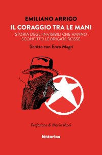 Immagine copertina libro Il coraggio tra le mani. Storia degli invisibili che hanno sconfitto le Brigate Rosse
