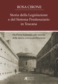 Immagine copertina libro Storia della legislazione e del sistema penitenziario in Toscana. Da Pietro Leopoldo alla nascita della nuova scienza penitenziaria