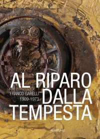 Immagine copertina libro Al riparo dalla tempesta. Franco Garelli 1909-1973. Ediz. a colori