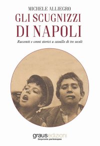 Immagine copertina libro Gli scugnizzi di Napoli. Racconti e cenni storici a cavallo di tre secoli