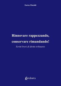 Immagine copertina libro Rinnovare rappezzando, conservare rimandando! Scritti brevi di diritto tributario