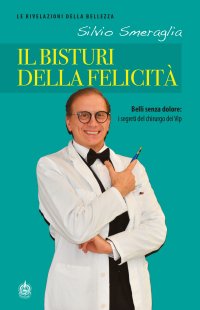 Immagine copertina libro Il bisturi della felicità. Belli senza dolore: i segreti del chirurgo dei Vip