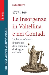 Immagine copertina libro Le insorgenze in Valtellina e nei contadi (1797-1809). La fine di un epoca: il tramonto delle comunità di villaggio e di valle