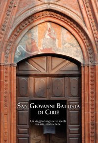 Immagine copertina libro San Giovanni Battista di Cirié. Un viaggio lungo sette secoli tra arte, storia e fede