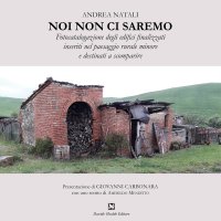 Immagine copertina libro Noi non ci saremo. Fotocatalogazione degli edifici finalizzati inseriti nel paesaggio rurale minore e destinati a scomparire