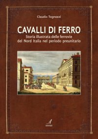 Immagine copertina libro Cavalli di ferro. Storia illustrata delle ferrovie del nord Italia nel periodo preunitario