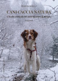 Immagine copertina libro Cani caccia natura. Ciò che resta di riti antichi come il mondo