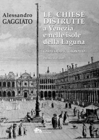 Immagine copertina libro Le chiese distrutte a Venezia e nelle isole della laguna. Catalogo ragionato. Vol. 1