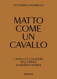 Immagine copertina libro Matto come un cavallo. Cavallo e cavaliere nell'opera di Marino Marini. Ediz. illustrata