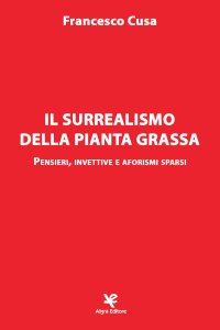 Immagine copertina libro Il surrealismo della pianta grassa. Pensieri, invettive e aforismi sparsi