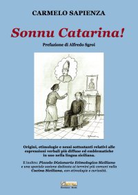 Immagine copertina libro Sonnu Catarina. Origini, etimologie e nessi sottostanti relativi alle espressioni verbali più diffuse ed emblematiche in uso nella lingua siciliana.
