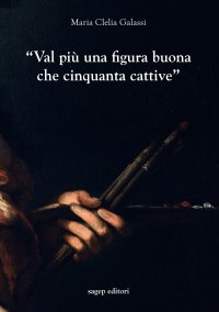 Immagine copertina libro «Val più una figura buona che cinquanta cattive». Indagini sulla professione del pittore a Genova nel primo Seicento