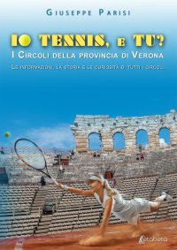 Immagine copertina libro Io tennis, e tu? I circoli della provincia di Verona. Le informazioni, la storia e le curiosità di tutti i circoli