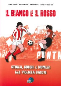 Immagine copertina libro Il bianco e il rosso. Storia, colori e numeri del Vicenza Calcio. Ediz. illustrata