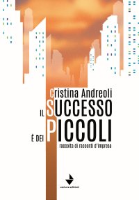 Immagine copertina libro Il successo è dei piccoli. Raccolta di racconti d'impresa