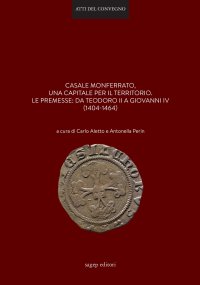 Immagine copertina libro Casale Monferrato, una capitale per il territorio. Le premesse: da Teodoro II a Giovanni IV (1404-1464)