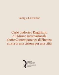 Immagine copertina libro Carlo Ludovico Ragghianti e il Museo Internazionale d'Arte Contemporanea di Firenze: storia di una visione per la città