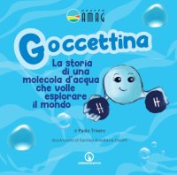 Immagine copertina libro Goccettina. La storia di una molecola d'acqua che volle esplorare il mondo. Ediz. illustrata