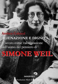 Immagine copertina libro Alienazione e dignità. Il lavoro come valorizzazione dell'uomo nel pensiero di Simone Weil
