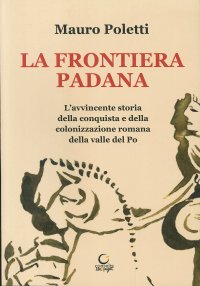 Immagine copertina libro La frontiera padana. L'avvincente storia della conquista e della colonizzazione romana della Valle del Po