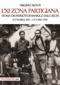Immagine copertina libro L'XI zona partigiana. Storia dei patrioti di Manrico Ducceschi. Settembre 1943-ottobre 1944
