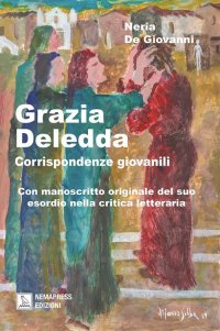 Immagine copertina libro Grazia Deledda, corrispondenze giovanili. Con manoscritto originale del suo esordio nella critica letteraria