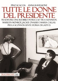 Immagine copertina libro Tutte le donne del presidente. Traditori: l’incredibile intreccio tra i Kennedy, Marilyn Monroe, Jackie Onassis e Maria Callas. Più la sconvolgente storia di Lady D.