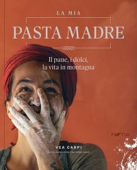 Immagine copertina libro La mia pasta madre. Il pane, i dolci, la vita in montagna