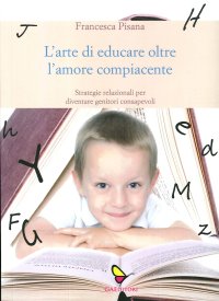 Immagine copertina libro L'arte di educare oltre l'amore compiacente. Strategie relazionali per diventare genitori consapevoli