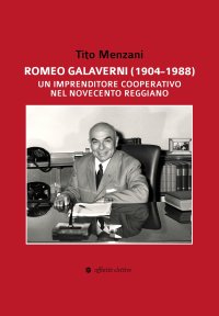 Immagine copertina libro Romeo Galaverni (1904-1988). Un imprenditore cooperativo nel Novecento reggiano