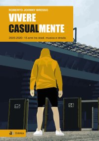 Immagine copertina libro Vivere casualmente. 2005-2020: 15 anni tra stadi, musica e strada