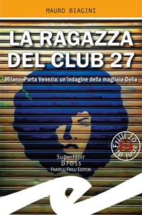 Immagine copertina libro La ragazza del Club 27. Milano, Porta Venezia: un'indagine della magliaia Delia