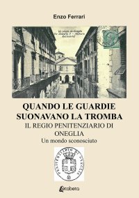 Immagine copertina libro Quando le guardie suonavano la tromba. Il regio penitenziario di Oneglia. Un mondo sconosciuto