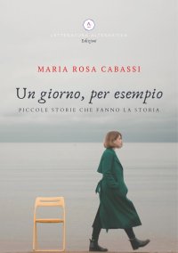 Immagine copertina libro Un giorno, per esempio. Piccole storie che fanno la storia