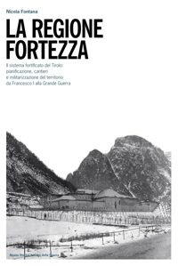 Immagine copertina libro La regione fortezza. Il sistema fortificato del Tirolo: pianificazione, cantieri e militarizzazione del territorio da Francesco I alla grande guerra