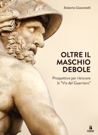 Immagine copertina libro Oltre il maschio debole. Prospettive per ritrovare la «via del guerriero»