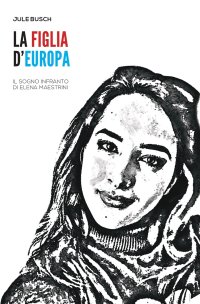 Immagine copertina libro La figlia d'Europa. Il sogno infranto di Elena Maestrini