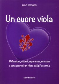 Immagine copertina libro Un cuore viola. Riflessioni, ricordi, esperienze, emozioni e sensazioni di un tifoso della Fiorentina