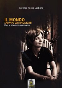 Immagine copertina libro Il mondo salvato dai ragazzini. Elsa, la vita come un romanzo. Nuova ediz.