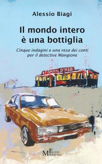 Immagine copertina libro Il mondo intero è una bottiglia. Cinque indagini e una resa dei conti per il detective Mangione