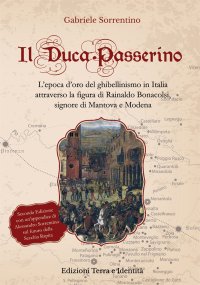 Immagine copertina libro Il Duca Passerino. L'epoca d'oro del ghibellinismo in Italia attraverso la figura di Rainaldo Bonacolsi, signore di Mantova e di Modena