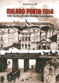 Immagine copertina libro Milano Porta Tosa. Alla ricerca di una stazione scomparsa
