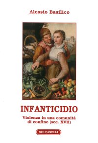 Immagine copertina libro Infanticidio. Violenza in una Comunita' di confine (sec. XVIII)