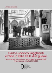 Immagine copertina libro Carlo Ludovico Ragghianti e l’arte in Italia tra le due guerre. Nuove ricerche intorno e a partire dalla mostra del 1967. Arte moderna in Italia 1915-1935